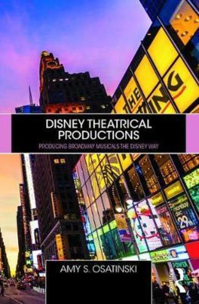 Cover for Amy Osatinski · Disney Theatrical Productions: Producing Broadway Musicals the Disney Way (Paperback Book) (2019)