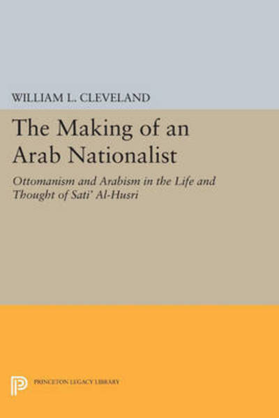 Cover for William L. Cleveland · The Making of an Arab Nationalist: Ottomanism and Arabism in the Life and Thought of Sati' Al-Husri - Princeton Legacy Library (Taschenbuch) (2015)