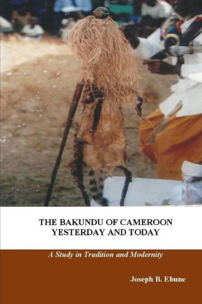 Cover for Joseph B. Ebune · The Bakundu of Cameroon Yesterday and Today: a Study in Tradition and Modernity (Paperback Book) (2014)