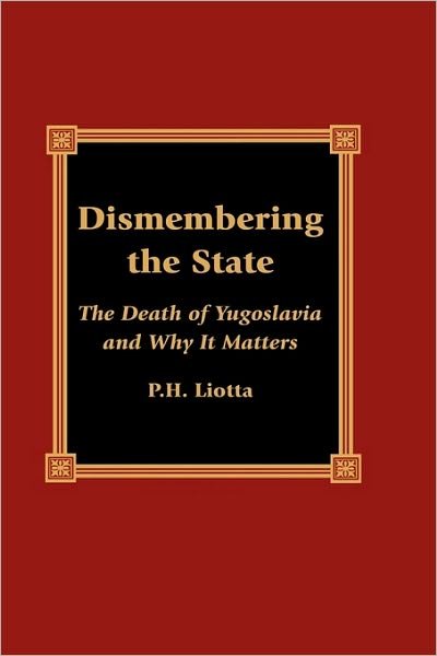 Cover for P. H. Liotta · Dismembering the State: The Death of Yugoslavia and Why It Matters (Hardcover Book) (2001)