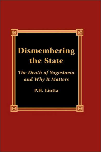 Cover for P. H. Liotta · Dismembering the State: The Death of Yugoslavia and Why It Matters (Hardcover Book) (2001)