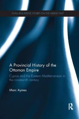 Cover for Aymes, Marc (Centre National de la Recherche Scientifique, France) · A Provincial History of the Ottoman Empire: Cyprus and the Eastern Mediterranean in the Nineteenth Century - SOAS / Routledge Studies on the Middle East (Paperback Book) (2017)