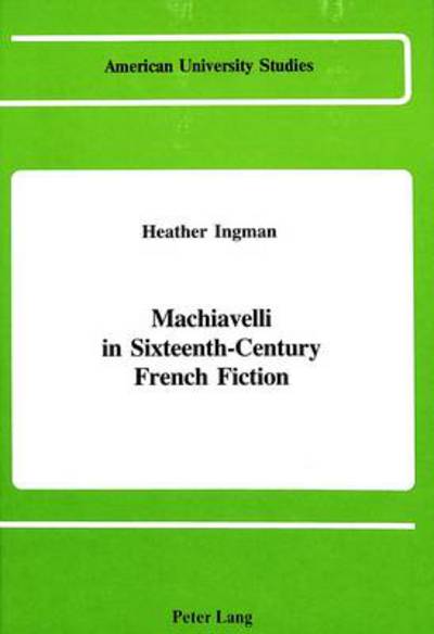 Cover for Heather Ingman · Machiavelli in Sixteenth-Century French Fiction - American University Studies, Series 3: Comparative Literature (Hardcover Book) (1988)