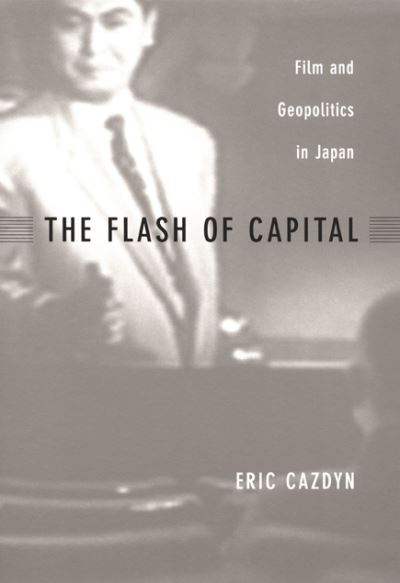 Cover for Eric Cazdyn · The Flash of Capital: Film and Geopolitics in Japan - Asia-Pacific: Culture, Politics, and Society (Hardcover Book) (2002)