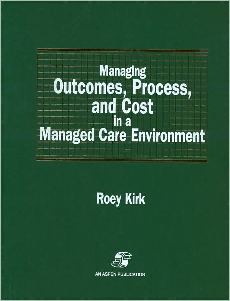 Managing Outcomes, Process, and Cost in a Managed Care Environment - Roey Kirk - Bøger - Aspen Publishers Inc.,U.S. - 9780834209121 - 1. december 2007