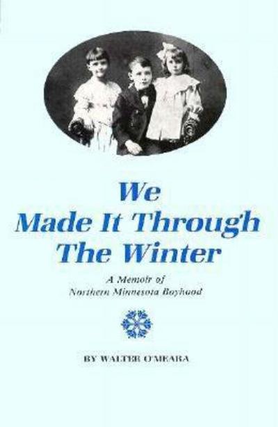 Cover for Walter O'meara · We Made It Through the Winter: a Memoir of Northern Minnesota Boyhood - Publications of the Minnesota Historical Society (Paperback Book) (1987)