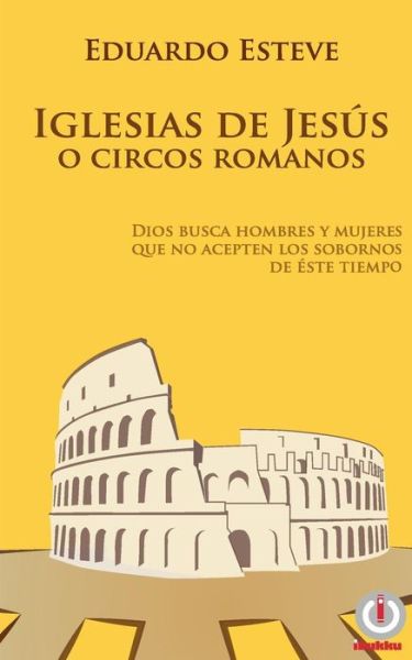 Cover for Eduardo Esteve · Iglesias De Jesus O Circos Romanos: Dios Busca Hombres Y Mujeres Que No Acepten Los Sobornos De Este Tiempo (Pocketbok) (2015)