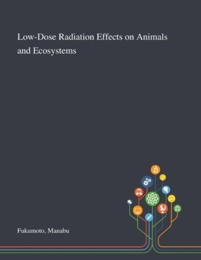 Cover for Manabu Fukumoto · Low-Dose Radiation Effects on Animals and Ecosystems (Taschenbuch) (2020)