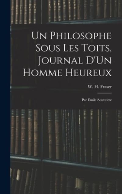 Cover for W H (William Henry) 1853-1 Fraser · Un Philosophe Sous Les Toits, Journal D'Un Homme Heureux: Par Emile Souvestre (Gebundenes Buch) (2021)