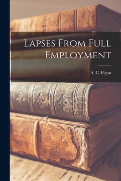 Cover for A C (Arthur Cecil) 1877-1959 Pigou · Lapses From Full Employment (Pocketbok) (2021)