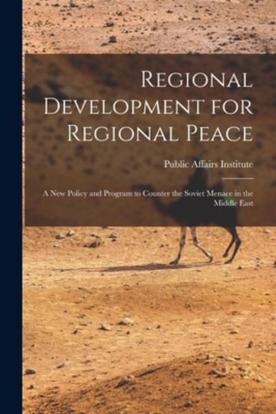 Cover for Public Affairs Institute (Washington · Regional Development for Regional Peace; a New Policy and Program to Counter the Soviet Menace in the Middle East (Paperback Book) (2021)