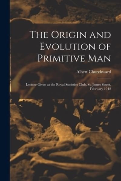 Cover for Albert Churchward · Origin and Evolution of Primitive Man; Lecture Given at the Royal Societies Club, St. James Street, February 1912 (Bok) (2022)