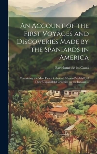 Account of the First Voyages and Discoveries Made by the Spaniards in America - Bartolomé de las Casas - Livros - Creative Media Partners, LLC - 9781020034121 - 18 de julho de 2023