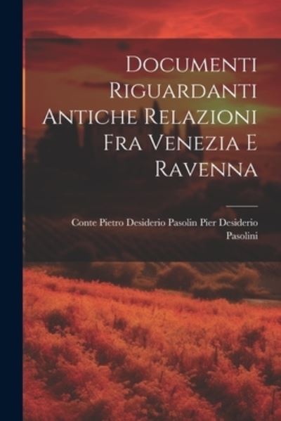 Cover for Conte Pietro Desi Desiderio Pasolini · Documenti Riguardanti Antiche Relazioni Fra Venezia e Ravenna (Book) (2023)