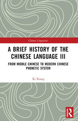 A Brief History of the Chinese Language III: From Middle Chinese to Modern Chinese Phonetic System - Chinese Linguistics - Xi Xiang - Bücher - Taylor & Francis Ltd - 9781032381121 - 27. Mai 2024