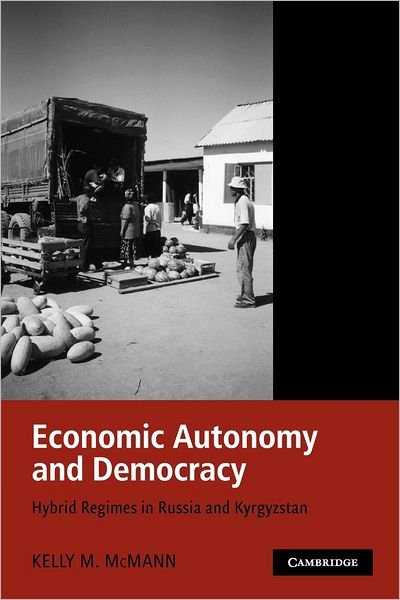 Cover for McMann, Kelly M. (Case Western Reserve University, Ohio) · Economic Autonomy and Democracy: Hybrid Regimes in Russia and Kyrgyzstan (Paperback Book) (2012)