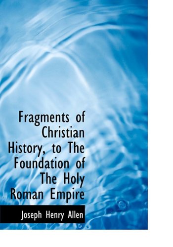 Cover for Joseph Henry Allen · Fragments of Christian History, to the Foundation of the Holy Roman Empire (Hardcover Book) (2009)