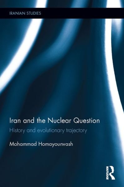 Cover for Homayounvash, Mohammad (Louisiana State University) · Iran and the Nuclear Question: History and Evolutionary Trajectory - Iranian Studies (Gebundenes Buch) (2016)