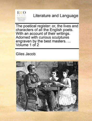 The Poetical Register: Or, the Lives and Characters of All the English Poets. with an Account of Their Writings. Adorned with Curious Sculptures Engraven by the Best Masters. ...  Volume 1 of 2 - Giles Jacob - Kirjat - Gale ECCO, Print Editions - 9781140949121 - perjantai 28. toukokuuta 2010