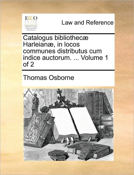 Cover for Thomas Osborne · Catalogus Bibliothec Harleian, in Locos Communes Distributus Cum Indice Auctorum. ... Volume 1 of 2 (Taschenbuch) (2010)