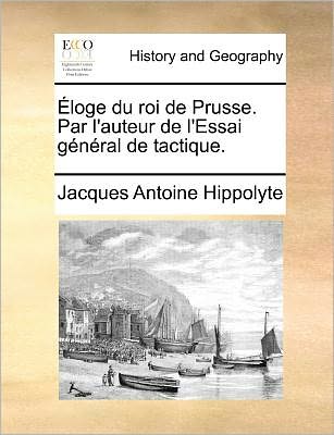 Cover for Jacques Antoine Hippolyte · Eloge Du Roi De Prusse. Par L'auteur De L'essai General De Tactique. (Paperback Book) (2010)