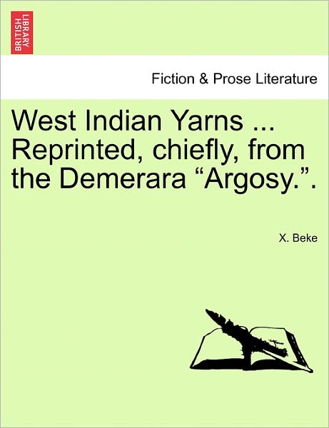 West Indian Yarns ... Reprinted, Chiefly, from the Demerara - X Beke - Bøger - British Library, Historical Print Editio - 9781241226121 - 1. marts 2011