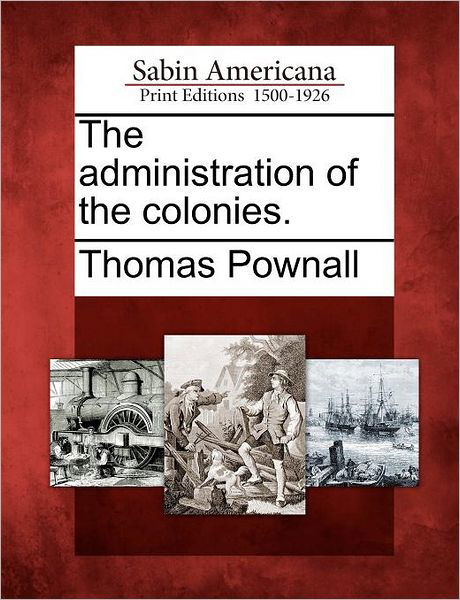 The Administration of the Colonies. - Thomas Pownall - Books - Gale Ecco, Sabin Americana - 9781275788121 - February 1, 2012