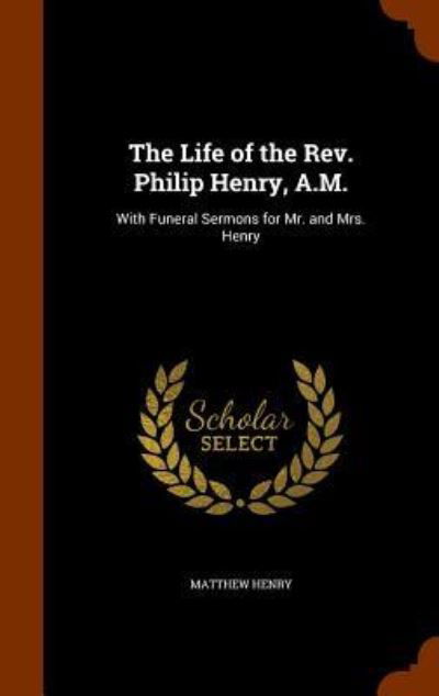 Cover for Matthew Henry · The Life of the Rev. Philip Henry, A.M. With Funeral Sermons for Mr. and Mrs. Henry (Hardcover Book) (2015)