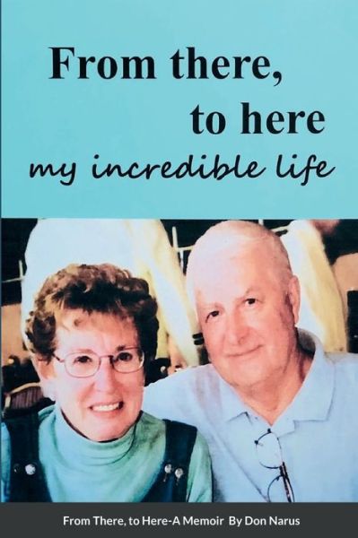 From There to Here, My Incredible Life, a Memoir - Don Narus - Kirjat - Lulu Press, Inc. - 9781387898121 - lauantai 16. huhtikuuta 2022