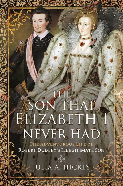 Cover for Julia A Hickey · The Son that Elizabeth I Never Had: The Adventurous Life of Robert Dudley s Illegitimate Son (Gebundenes Buch) (2022)