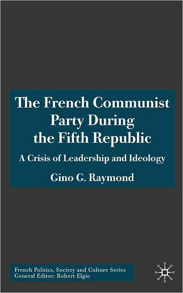 Cover for Gino G. Raymond · The French Communist Party During the Fifth Republic: A Crisis of Leadership and Ideology - French Politics, Society and Culture (Innbunden bok) (2005)