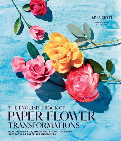 Exquisite Book of Paper Flower Transformations: Playing with Size, Shape, and Color to Create Spectacular Paper Arrangements - Livia Cetti - Böcker - Abrams - 9781419724121 - 4 april 2017