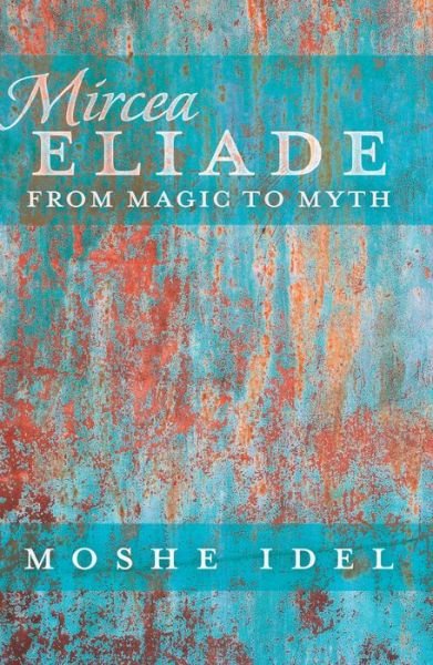 Cover for Moshe Idel · Mircea Eliade: From Magic to Myth - After Spirituality (Paperback Book) [New edition] (2014)