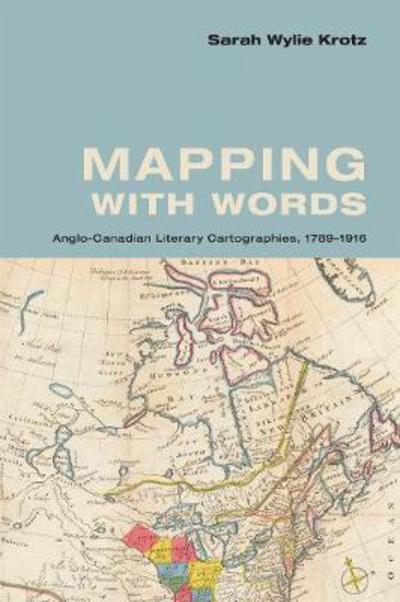 Sarah  Wylie Krotz · Mapping with Words: Anglo-Canadian Literary Cartographies, 1789-1916 (Hardcover Book) (2018)