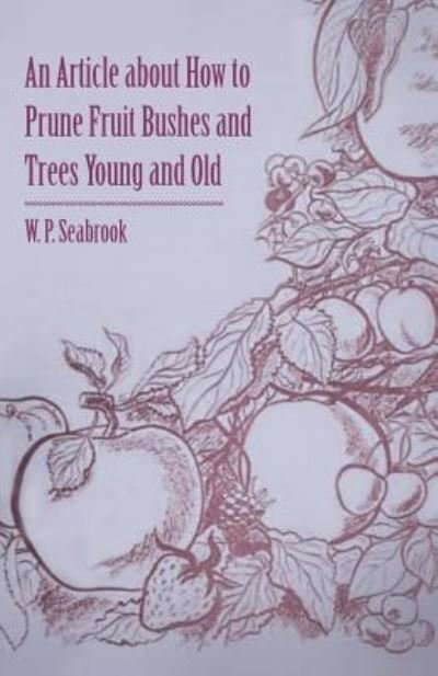 Cover for W P Seabrook · An Article About How to Prune Fruit Bushes and Trees Young and Old (Paperback Book) (2011)