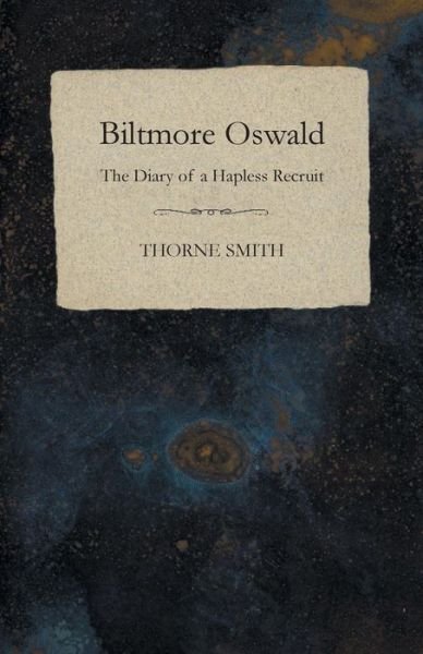 Biltmore Oswald - the Diary of a Hapless Recruit - Thorne Smith - Books - White Press - 9781473324121 - December 9, 2014