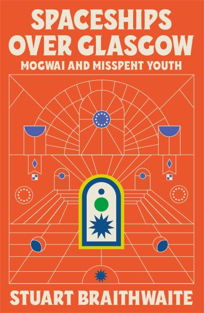 Cover for Stuart Braithwaite · Spaceships Over Glasgow: Mogwai, Mayhem and Misspent Youth (Gebundenes Buch) (2022)