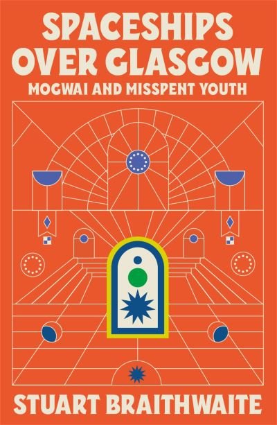 Cover for Stuart Braithwaite · Spaceships Over Glasgow: Mogwai, Mayhem and Misspent Youth (Inbunden Bok) (2022)