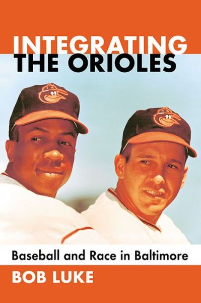 Integrating the Orioles: Baseball and Race in Baltimore - Bob Luke - Books - McFarland & Co Inc - 9781476662121 - January 28, 2016