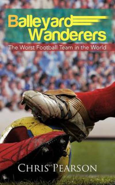 Balleyard Wanderers: the Worst Football Team in the World - Chris Pearson - Książki - Authorhouse - 9781477230121 - 9 października 2012