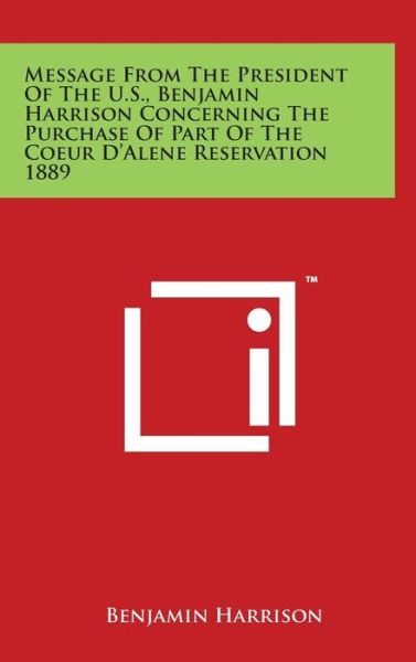 Cover for Benjamin Harrison · Message from the President of the U.s., Benjamin Harrison Concerning the Purchase of Part of the Coeur D'alene Reservation 1889 (Gebundenes Buch) (2014)