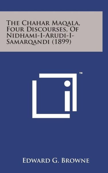 Cover for Edward G Browne · The Chahar Maqala, Four Discourses, of Nidhami-i-arudi-i-samarqandi (1899) (Gebundenes Buch) (2014)