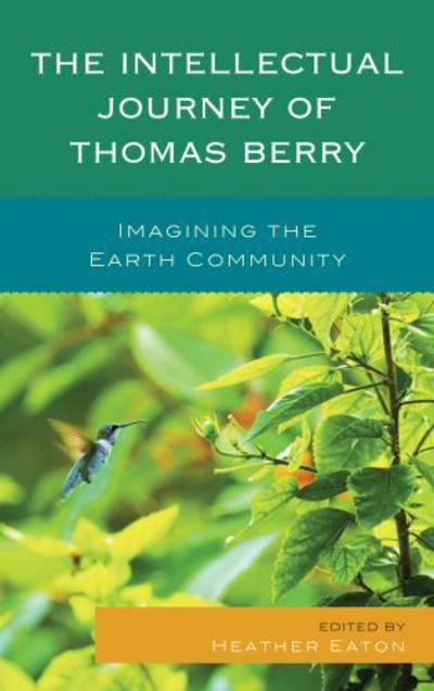 The Intellectual Journey of Thomas Berry: Imagining the Earth Community - Heather Eaton - Books - Bloomsbury Publishing Plc - 9781498509121 - February 25, 2015