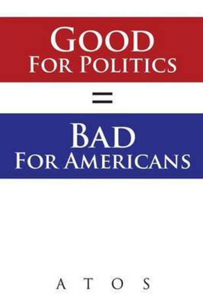 Cover for Atos · Good for Politics = Bad for Americans (Pocketbok) (2014)