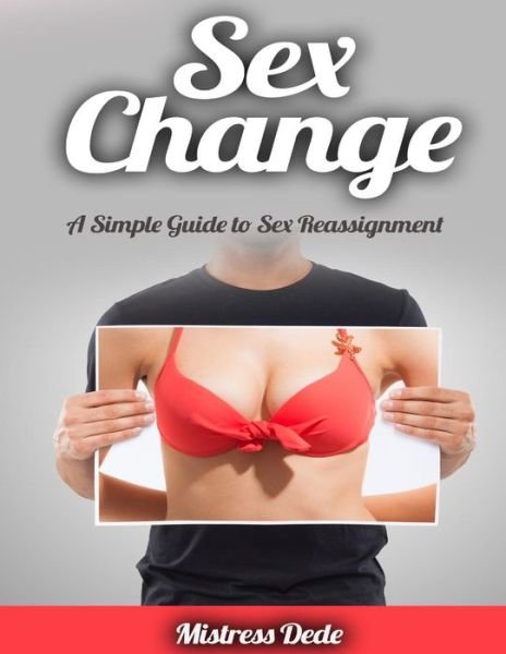 Cover for Mistress Dede · Sex Change: a Simple Guide to Sex Reassignment (Paperback Book) (2015)
