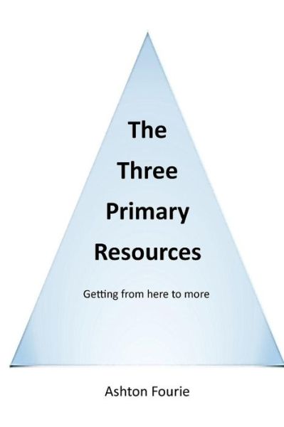 Cover for Ashton Fourie · The Three Primary Resources: Getting from Here to More (Paperback Book) (2015)