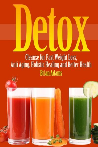 Cover for Brian Adams · Detox: Cleanse for Fast Weight Loss, Anti Aging, Holistic Healing, and Better Health (Taschenbuch) (2015)