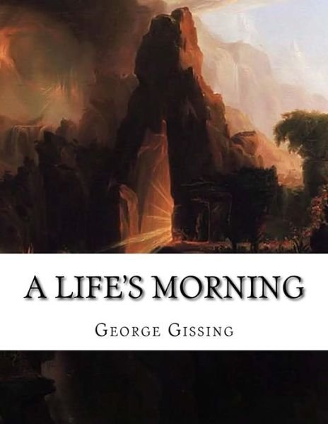A Life's Morning - George Gissing - Books - Createspace - 9781517565121 - October 1, 2015