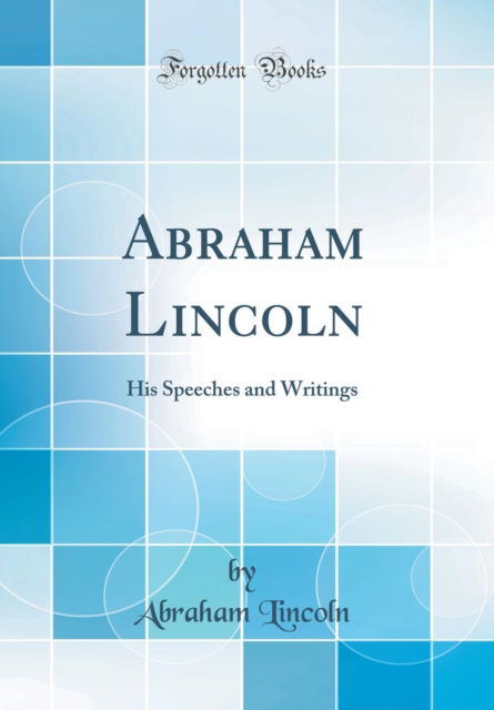 Cover for Abraham Lincoln · Abraham Lincoln : His Speeches and Writings (Classic Reprint) (Hardcover Book) (2019)