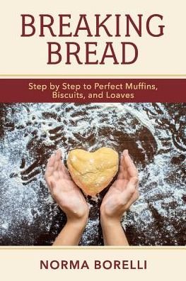 Breaking Bread: Step By Step to Perfect Muffins, Biscuits, And Loaves - Norma Borelli - Bücher - BookBaby - 9781543937121 - 12. November 2018